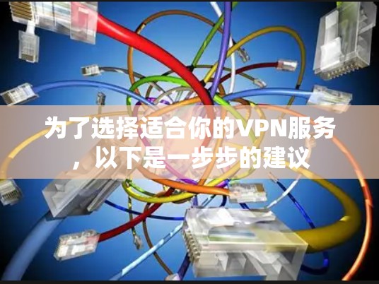 为了选择适合你的VPN服务,以下是一步步的建议