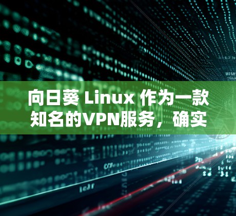 向日葵 Linux 作为一款知名的VPN服务,确实提供了一种无VPN的选项。以下是一个详细的步骤指南,帮助您使用向日葵无VPN服务 向日葵 Linux 作为一款知名的VPN服务,确实提供了一种无VPN的选项。以下是一个详细的步骤指南,帮助您使用向日葵无VPN服务