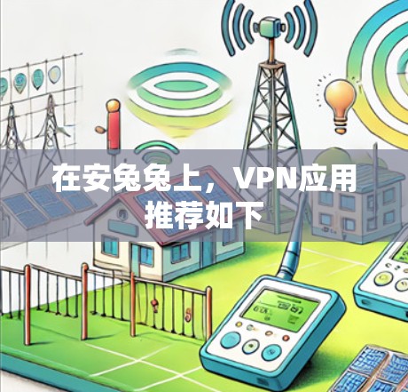 在安兔兔上,VPN应用推荐如下