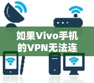 如果Vivo手机的VPN无法连接,可能是由于多种原因导致的。以下是一些可能的原因和解决方法 如果Vivo手机的VPN无法连接,可能是由于多种原因导致的。以下是一些可能的原因和解决方法