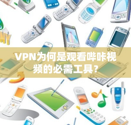 VPN为何是观看哔咔视频的必需工具? VPN为何是观看哔咔视频的必需工具?