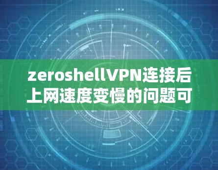 zeroshellVPN连接后上网速度变慢的问题可能由多个因素导致，以下是一些可能的原因和解决方法