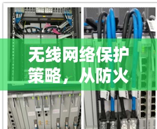 无线网络保护策略,从防火墙到加密,守护你的设备 无线网络保护策略,从防火墙到加密,守护你的设备