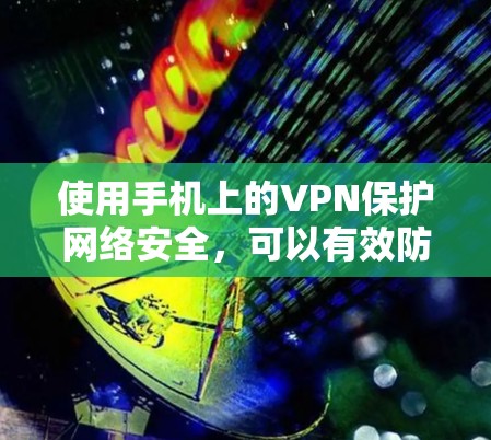 使用手机上的VPN保护网络安全,可以有效防止网络攻击和隐私泄露。以下是使用手机VPN的具体步骤 使用手机上的VPN保护网络安全,可以有效防止网络攻击和隐私泄露。以下是使用手机VPN的具体步骤