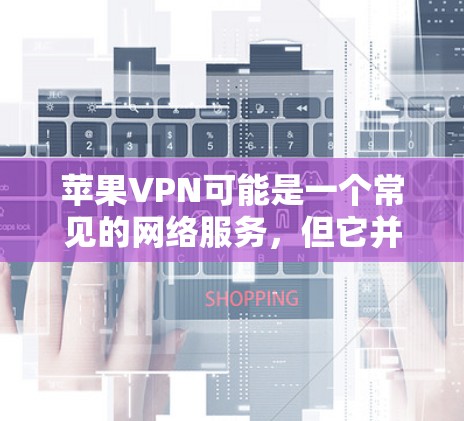苹果VPN可能是一个常见的网络服务,但它并不是一个官方的VPN服务,也不是苹果公司直接提供。如果您的问题是关于苹果公司如何利用其产品或服务进行网络攻击,这可能涉及到一些常见的网络威胁和安全措施 苹果VPN可能是一个常见的网络服务,但它并不是一个官方的VPN服务,也不是苹果公司直接提供。如果您的问题是关于苹果公司如何利用其产品或服务进行网络攻击,这可能涉及到一些常见的网络威胁和安全措施