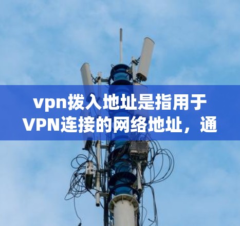 vpn拨入地址是指用于VPN连接的网络地址,通常指入网地址。为了确保 VPN 网络的稳定和连接正常,需要通过以下步骤来获取和验证入网地址