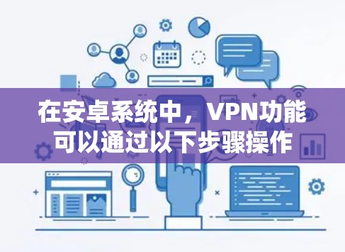 在安卓系统中,VPN功能可以通过以下步骤操作 在安卓系统中,VPN功能可以通过以下步骤操作