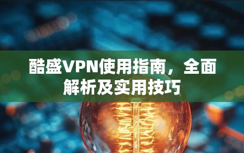 酷盛VPN使用指南,全面解析及实用技巧 酷盛VPN使用指南,全面解析及实用技巧