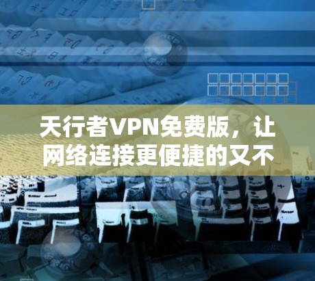 天行者VPN免费版，让网络连接更便捷的又不花一分钱