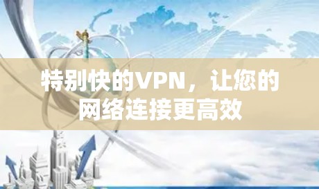 特别快的VPN,让您的网络连接更高效 特别快的VPN,让您的网络连接更高效