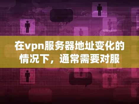 在vpn服务器地址变化的情况下,通常需要对服务器进行更新或配置调整。以下是常见的操作步骤 在vpn服务器地址变化的情况下,通常需要对服务器进行更新或配置调整。以下是常见的操作步骤