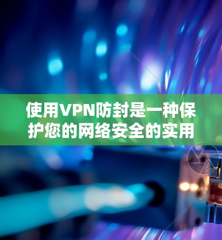 使用VPN防封是一种保护您的网络安全的实用工具,以下是逐步的建议 使用VPN防封是一种保护您的网络安全的实用工具,以下是逐步的建议