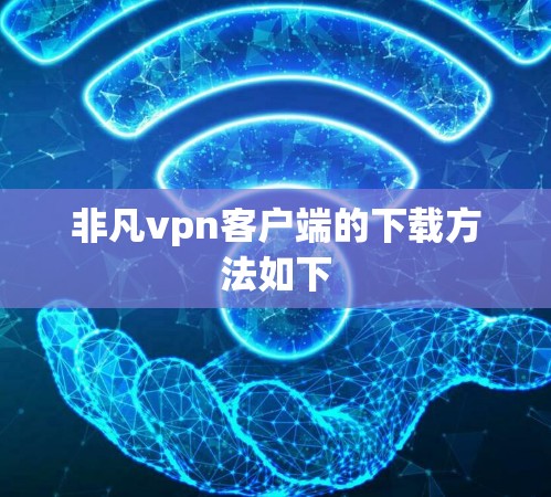 非凡vpn客户端的下载方法如下 非凡vpn客户端的下载方法如下