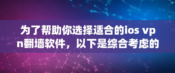 为了帮助你选择适合的ios vpn翻墙软件,以下是综合考虑的步骤和推荐