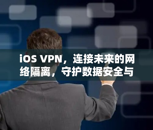 iOS VPN,连接未来的网络隔离,守护数据安全与隐私—一种实用而高效的网络隔离解决方案 iOS VPN,连接未来的网络隔离,守护数据安全与隐私—一种实用而高效的网络隔离解决方案
