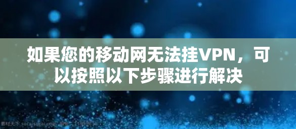 如果您的移动网无法挂VPN,可以按照以下步骤进行解决 如果您的移动网无法挂VPN,可以按照以下步骤进行解决