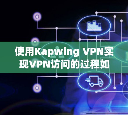 使用Kapwing VPN实现VPN访问的过程如下 使用Kapwing VPN实现VPN访问的过程如下