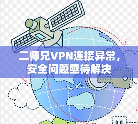 二师兄VPN连接异常,安全问题亟待解决 二师兄VPN连接异常,安全问题亟待解决