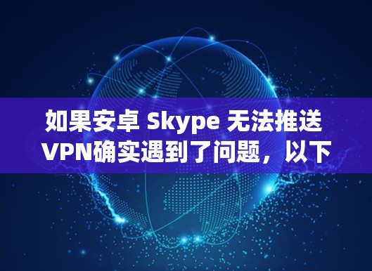 如果安卓 Skype 无法推送 VPN确实遇到了问题,以下是一步步的解决方案 如果安卓 Skype 无法推送 VPN确实遇到了问题,以下是一步步的解决方案