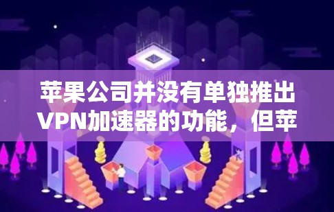 苹果公司并没有单独推出VPN加速器的功能,但苹果公司提供了丰富的VPN加速器工具,包括 built-in VPN 应用和第三方加速器。以下是苹果公司提供的一些VPN加速器工具 苹果公司并没有单独推出VPN加速器的功能,但苹果公司提供了丰富的VPN加速器工具,包括 built-in VPN 应用和第三方加速器。以下是苹果公司提供的一些VPN加速器工具