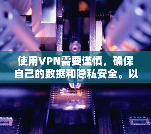 使用VPN需要谨慎,确保自己的数据和隐私安全。以下是详细的步骤和信息,帮助你保护自己 使用VPN需要谨慎,确保自己的数据和隐私安全。以下是详细的步骤和信息,帮助你保护自己