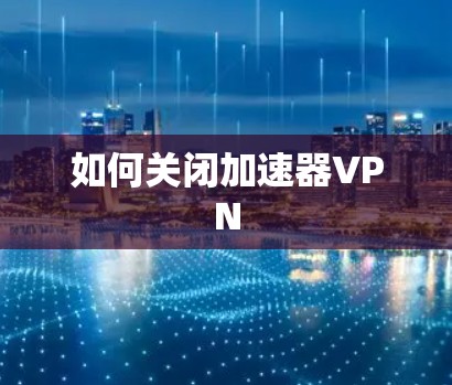 如何关闭加速器VPN 如何关闭加速器VPN