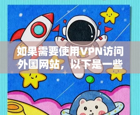 如果需要使用VPN访问外国网站,以下是一些步骤和注意事项 如果需要使用VPN访问外国网站,以下是一些步骤和注意事项