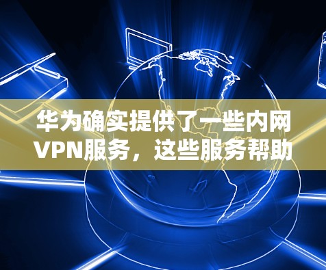 华为确实提供了一些内网VPN服务,这些服务帮助用户在本地设备上加密通信,保障数据的安全。以下是关于华为内网VPN服务的详细介绍 华为确实提供了一些内网VPN服务,这些服务帮助用户在本地设备上加密通信,保障数据的安全。以下是关于华为内网VPN服务的详细介绍