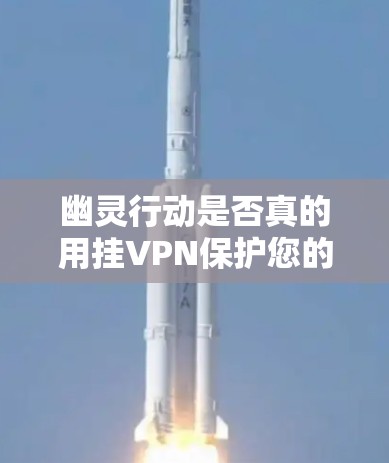 幽灵行动是否真的用挂VPN保护您的通信? 幽灵行动是否真的用挂VPN保护您的通信?