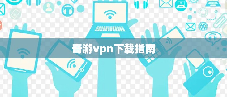 奇游vpn下载指南
