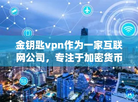 金钥匙vpn作为一家互联网公司，专注于加密货币和区块链技术，提供多种服务以帮助客户高效运作。以下是对金钥匙vpn的详细分析