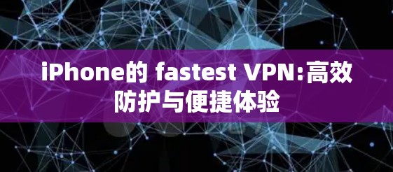 iPhone的 fastest VPN:高效防护与便捷体验 iPhone的 fastest VPN:高效防护与便捷体验