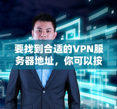 要找到合适的VPN服务器地址,你可以按照以下步骤操作 要找到合适的VPN服务器地址,你可以按照以下步骤操作
