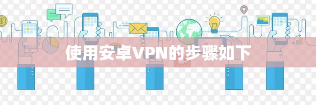 使用安卓VPN的步骤如下 使用安卓VPN的步骤如下