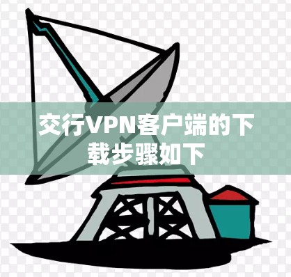 交行VPN客户端的下载步骤如下 交行VPN客户端的下载步骤如下