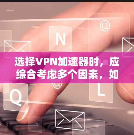 选择VPN加速器时,应综合考虑多个因素,如加速速度、防火墙功能、安全性、连接稳定性、用户界面以及适用场景(学生、企业、个人等)以下是对不同加速器的总结 选择VPN加速器时,应综合考虑多个因素,如加速速度、防火墙功能、安全性、连接稳定性、用户界面以及适用场景(学生、企业、个人等)以下是对不同加速器的总结
