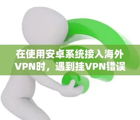 在使用安卓系统接入海外VPN时,遇到挂VPN错误通常是因为设备网络连接不稳定或配置错误。以下是解决相关问题的步骤 在使用安卓系统接入海外VPN时,遇到挂VPN错误通常是因为设备网络连接不稳定或配置错误。以下是解决相关问题的步骤