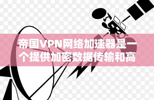 帝国VPN网络加速器是一个提供加密数据传输和高效数据连接的网络服务,旨在帮助用户提升网络性能并确保数据安全。以下是对该服务的详细介绍 帝国VPN网络加速器是一个提供加密数据传输和高效数据连接的网络服务,旨在帮助用户提升网络性能并确保数据安全。以下是对该服务的详细介绍