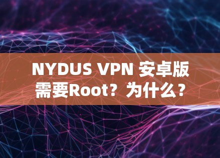 NYDUS VPN 安卓版需要Root？为什么？