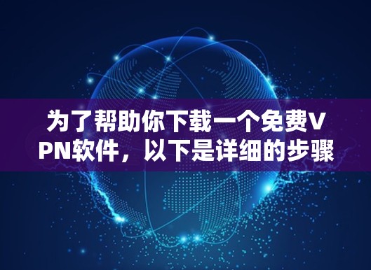 为了帮助你下载一个免费VPN软件，以下是详细的步骤和推荐