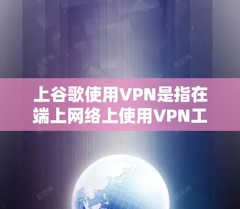 上谷歌使用VPN是指在端上网络上使用VPN工具连接到谷歌的服务器或端上网络,以便访问谷歌网站或应用。以下是具体步骤 上谷歌使用VPN是指在端上网络上使用VPN工具连接到谷歌的服务器或端上网络,以便访问谷歌网站或应用。以下是具体步骤