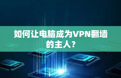 如何让电脑成为VPN翻墙的主人? 如何让电脑成为VPN翻墙的主人?