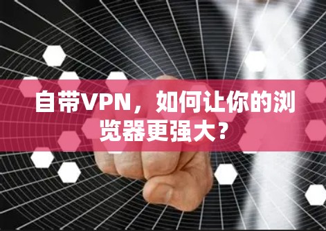 自带VPN,如何让你的浏览器更强大? 自带VPN,如何让你的浏览器更强大?
