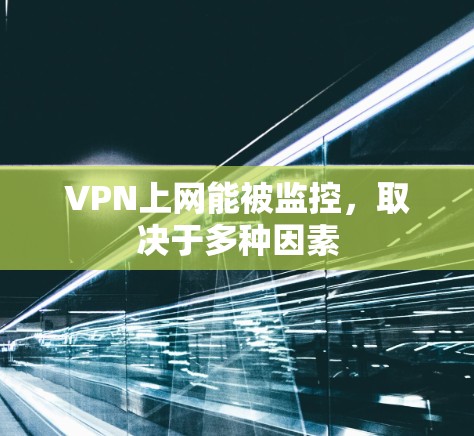 VPN上网能被监控,取决于多种因素 VPN上网能被监控,取决于多种因素
