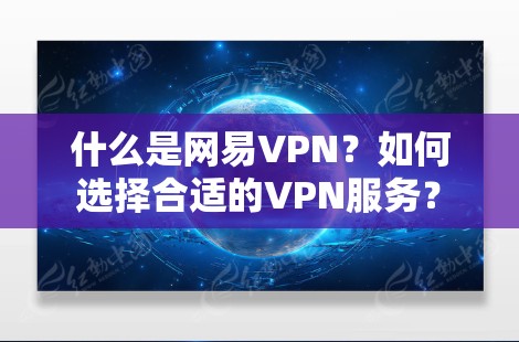 什么是网易VPN？如何选择合适的VPN服务？