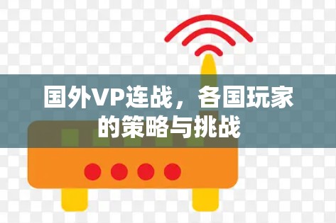 国外VP连战,各国玩家的策略与挑战 国外VP连战,各国玩家的策略与挑战