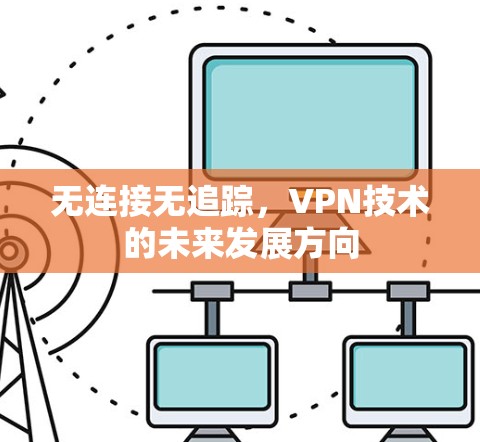 无连接无追踪,VPN技术的未来发展方向 无连接无追踪,VPN技术的未来发展方向