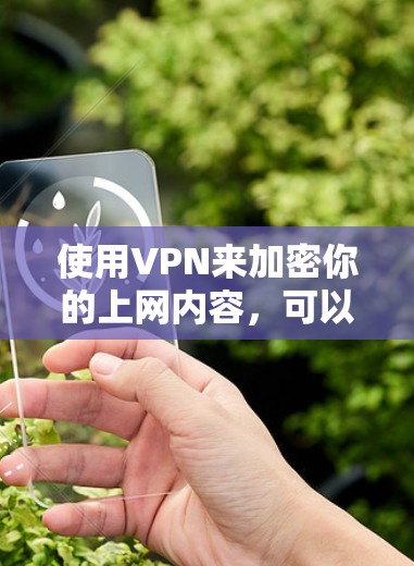 使用VPN来加密你的上网内容,可以减少数据泄露的风险,同时提高数据传输的可靠性。以下是一步步的指南 使用VPN来加密你的上网内容,可以减少数据泄露的风险,同时提高数据传输的可靠性。以下是一步步的指南