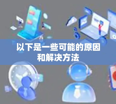 以下是一些可能的原因和解决方法