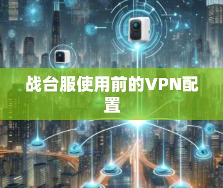 战台服使用前的VPN配置 战台服使用前的VPN配置